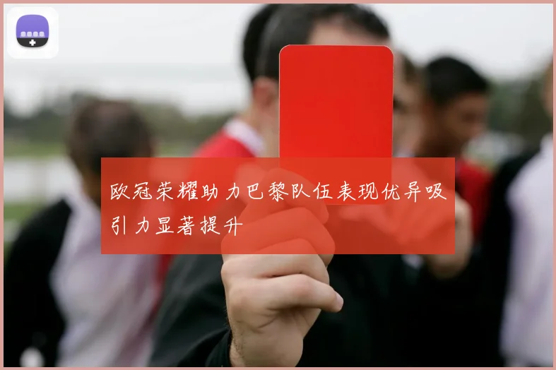 欧冠荣耀助力巴黎队伍表现优异吸引力显著提升