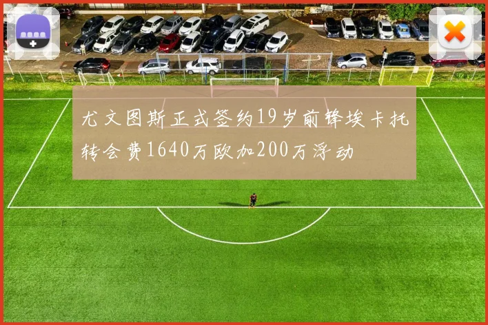 尤文图斯正式签约19岁前锋埃卡托转会费1640万欧加200万浮动