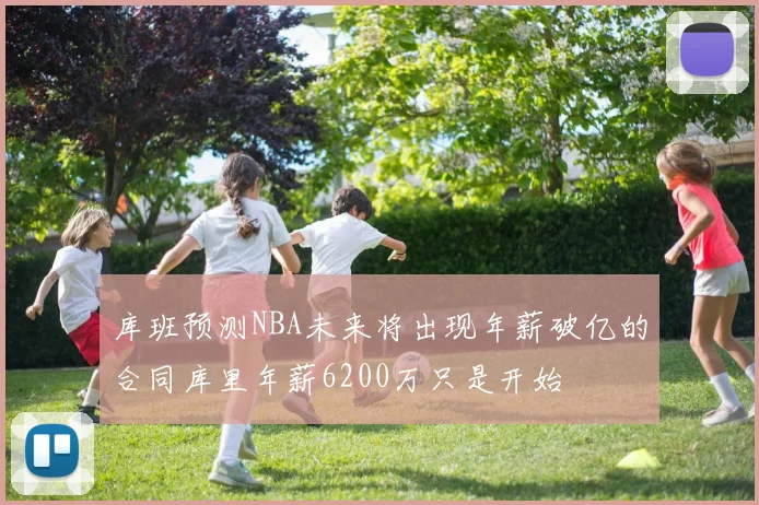 库班预测NBA未来将出现年薪破亿的合同库里年薪6200万只是开始