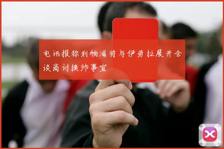 电讯报称利物浦将与伊劳拉展开会谈商讨换帅事宜