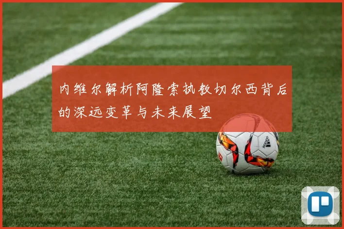 内维尔解析阿隆索执教切尔西背后的深远变革与未来展望
