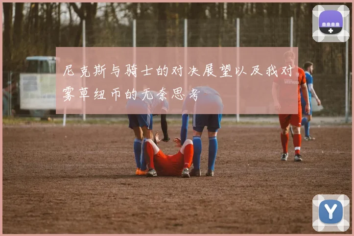 尼克斯与骑士的对决展望以及我对雾草纽币的无奈思考
