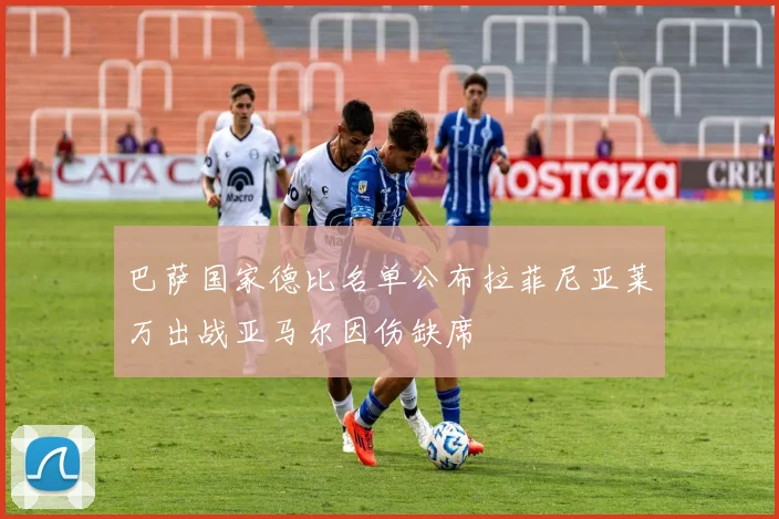 巴萨国家德比名单公布拉菲尼亚莱万出战亚马尔因伤缺席