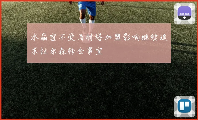 水晶宫不受马特塔加盟影响继续追求拉尔森转会事宜